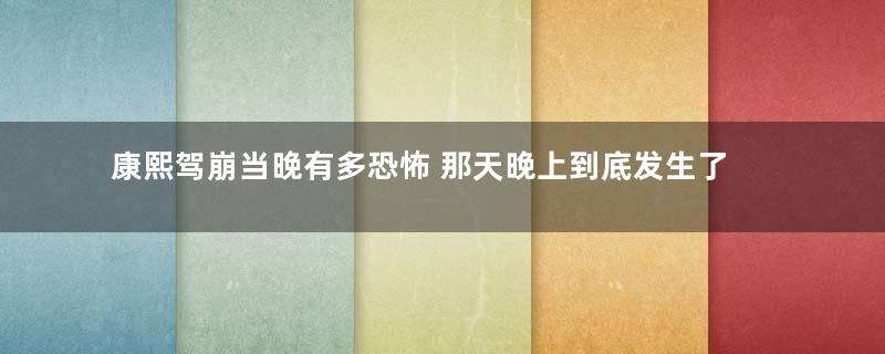 康熙驾崩当晚有多恐怖 那天晚上到底发生了什么事情